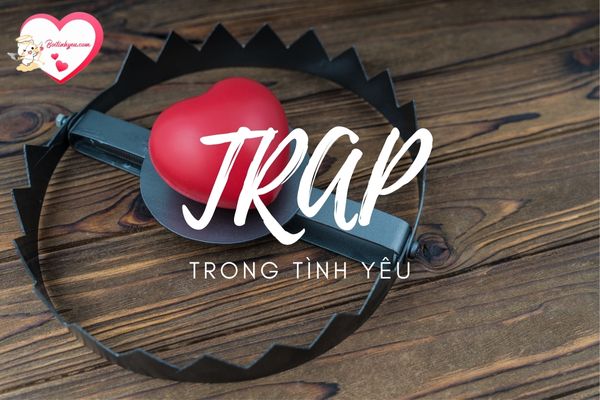 Trap trong tình yêu có nghĩa là bạn yêu phải người không thật lòng