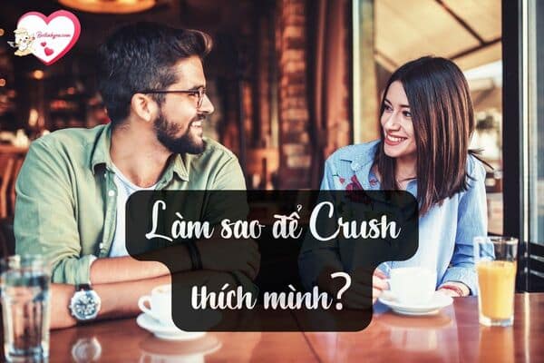 Làm sao để Crush thích mình? Có rất nhiều cách để các chàng/nàng áp dụng cực hiệu quả